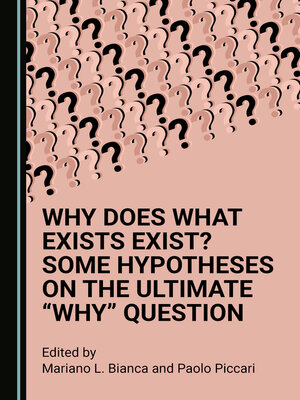 cover image of Why Does What Exists Exist? Some Hypotheses on the Ultimate “Why” Question